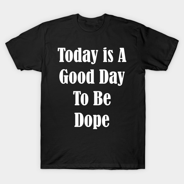 Today is a Good Day to be Dope T-Shirt by YousifAzeez